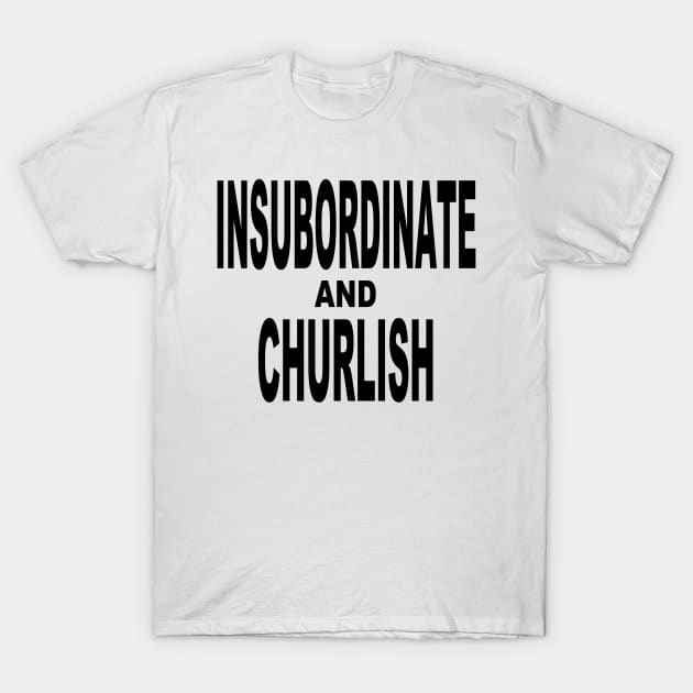 Insubordinate and Churlish 2.0 T-Shirt by Gsweathers